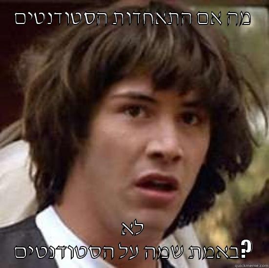 מה אם התאחדות הסטודנטים לא באמת שמה על הסטודנטים? conspiracy keanu