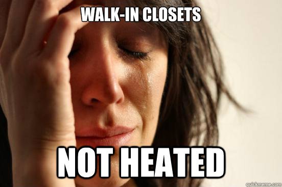 Walk-In Closets Not heated  First World Problems