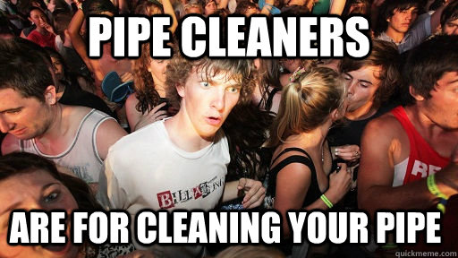 Pipe Cleaners Are for cleaning your pipe   Sudden Clarity Clarence