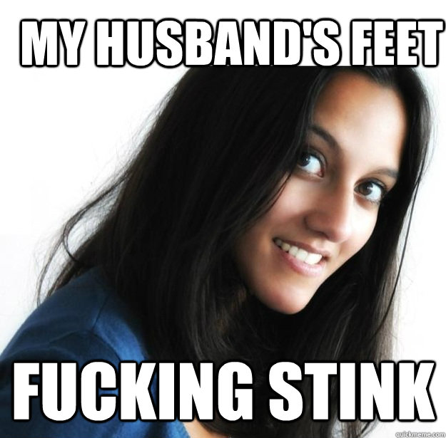 My husband's feet fucking stink - My husband's feet fucking stink  Empowered Indian Woman