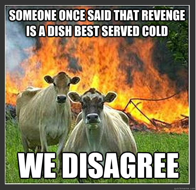 someone once said that revenge is a dish best served cold we disagree - someone once said that revenge is a dish best served cold we disagree  Evil cows