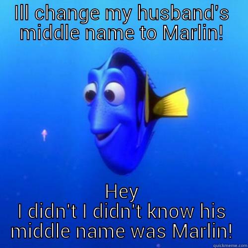 ILL CHANGE MY HUSBAND'S MIDDLE NAME TO MARLIN! HEY I DIDN'T I DIDN'T KNOW HIS MIDDLE NAME WAS MARLIN! dory
