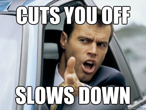 Cuts you off slows down  Asshole driver