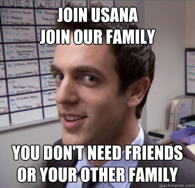 join usana
join our family you don't need friends
or your other family  Scheming Ryan