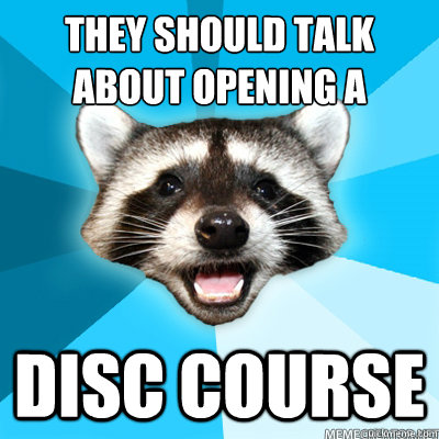 They should talk about opening a disc course  - They should talk about opening a disc course   Misc