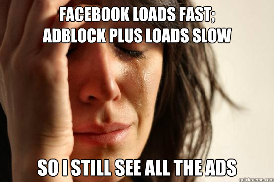 Facebook loads fast;
Adblock Plus loads slow So I still see all the ads  First World Problems