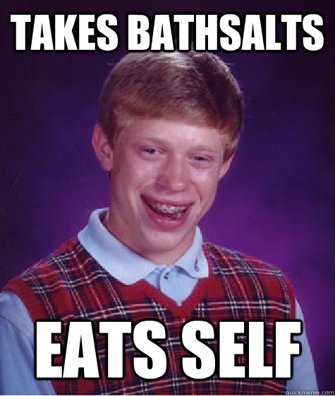 Takes Bathsalts Eats Self  Bad Luck Brian
