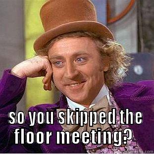  SO YOU SKIPPED THE FLOOR MEETING?  Creepy Wonka