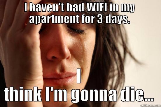 I HAVEN'T HAD WIFI IN MY APARTMENT FOR 3 DAYS. I THINK I'M GONNA DIE... First World Problems