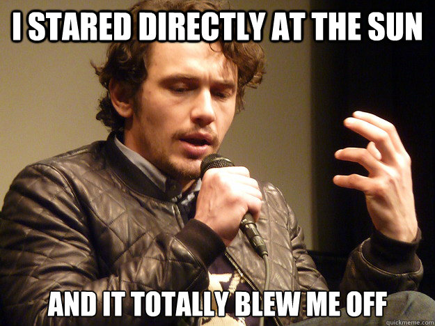I stared directly at the sun And it totally blew me off  James Franco Explains
