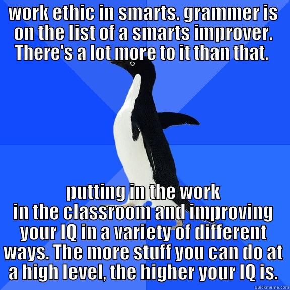 people are going to cut this down and I'm going to look like a genius. bait meme - WORK ETHIC IN SMARTS. GRAMMER IS ON THE LIST OF A SMARTS IMPROVER. THERE'S A LOT MORE TO IT THAN THAT.  PUTTING IN THE WORK IN THE CLASSROOM AND IMPROVING YOUR IQ IN A VARIETY OF DIFFERENT WAYS. THE MORE STUFF YOU CAN DO AT A HIGH LEVEL, THE HIGHER YOUR IQ IS. Socially Awkward Penguin
