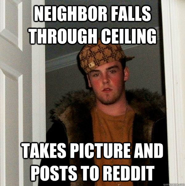neighbor falls through ceiling takes picture and posts to reddit - neighbor falls through ceiling takes picture and posts to reddit  Scumbag Steve