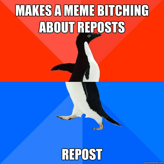 Makes a meme bitching about reposts repost  Socially Awesome Awkward Penguin