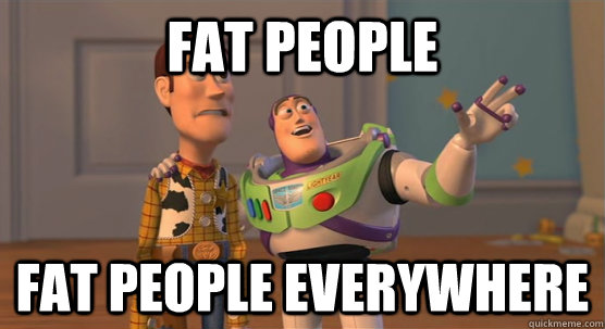 Fat People Fat People everywhere  Toy Story Everywhere