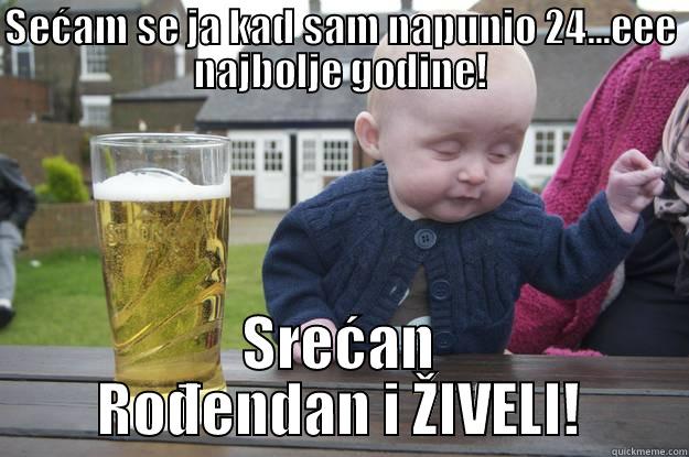 SEĆAM SE JA KAD SAM NAPUNIO 24...EEE NAJBOLJE GODINE! SREĆAN ROĐENDAN I ŽIVELI! drunk baby