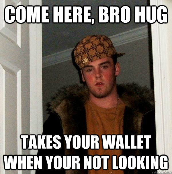 come here, bro hug takes your wallet when your not looking  Scumbag Steve