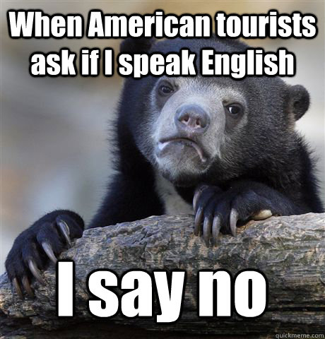 When American tourists ask if I speak English I say no - When American tourists ask if I speak English I say no  Confession Bear