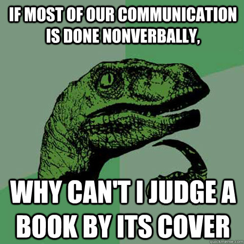 If most of our communication is done nonverbally, why can't i judge a book by its cover - If most of our communication is done nonverbally, why can't i judge a book by its cover  Philosoraptor