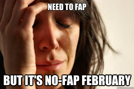 Need to fap But it's No-Fap February  First World Problems