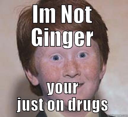 IM NOT GINGER YOUR JUST ON DRUGS Over Confident Ginger