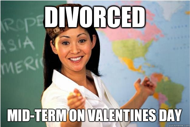 Divorced Mid-Term on Valentines Day  Scumbag Teacher