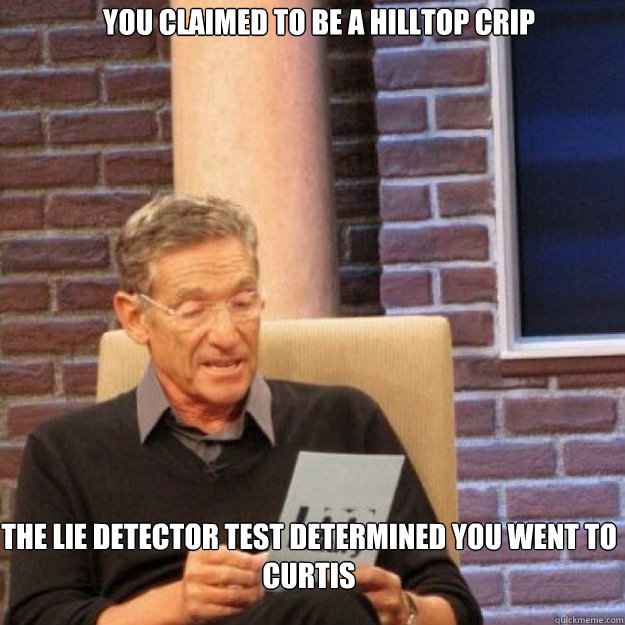 you claimed to be a hilltop crip THE LIE DETECTOR TEST DETERMINED YOU WENT TO CURTIS  Maury