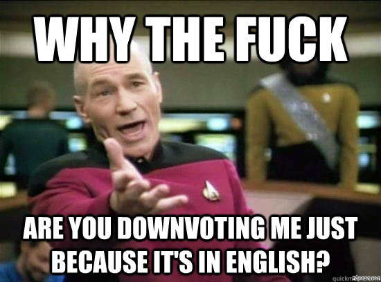 Why the fuck are you downvoting me just because it's in english?  Annoyed Picard HD