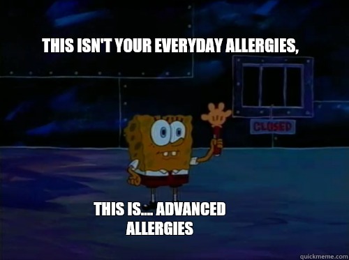this isn't your everyday allergies, this is.... advanced allergies  