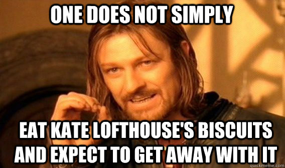 One does not simply eat kate lofthouse's biscuits and expect to get away with it  Boromir