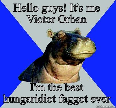 HELLO GUYS! IT'S ME VICTOR ORBAN I'M THE BEST HUNGARIDIOT FAGGOT EVER Skeptical Hippo