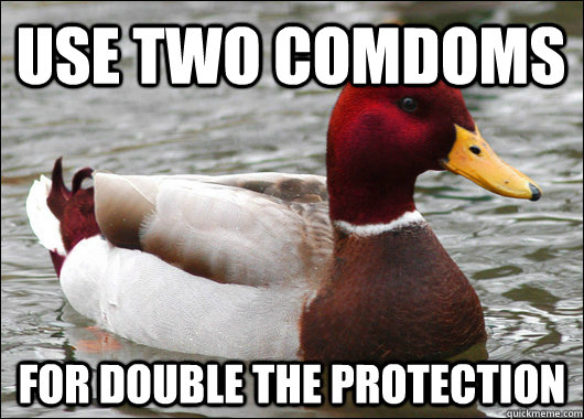 Use two comdoms for double the protection  Malicious Advice Mallard