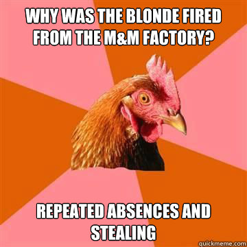 why was the blonde fired from the m&m factory? repeated absences and stealing - why was the blonde fired from the m&m factory? repeated absences and stealing  Anti-Joke Chicken