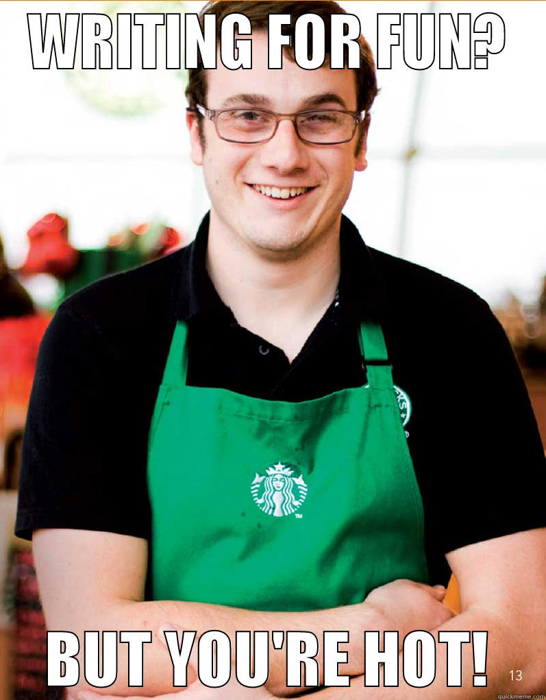 Random Starbucks Guy - WRITING FOR FUN? BUT YOU'RE HOT! Misc