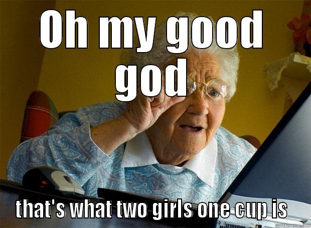 OH MY GOOD GOD THAT'S WHAT TWO GIRLS ONE CUP IS  Grandma finds the Internet