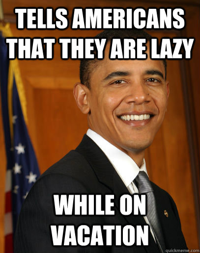 Tells Americans that they are lazy While on vacation  