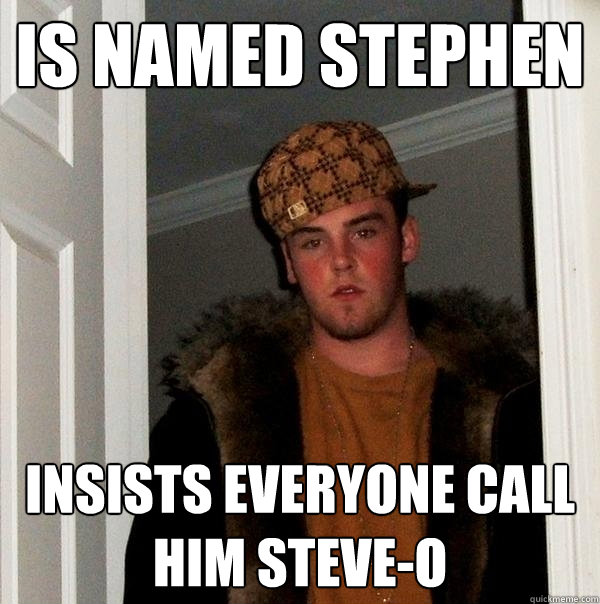 Is named Stephen Insists everyone call him Steve-O - Is named Stephen Insists everyone call him Steve-O  Scumbag Steve