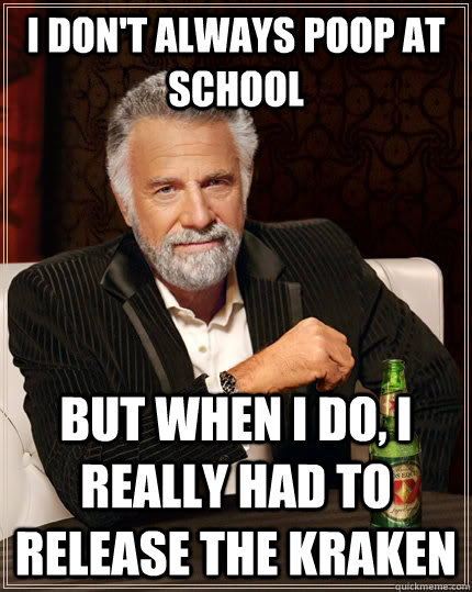 I don't always poop at school but when I do, I really had to release the kraken  The Most Interesting Man In The World