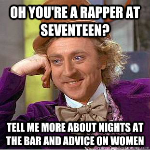 Oh you're a rapper at Seventeen? Tell me more about nights at the bar and advice on women  - Oh you're a rapper at Seventeen? Tell me more about nights at the bar and advice on women   Condescending Wonka