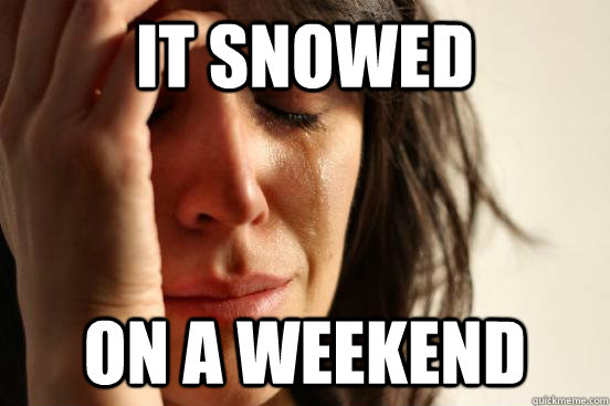 It Snowed on a weekend  First World Problems