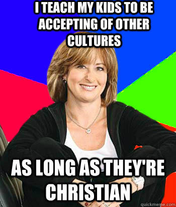 I teach my kids to be accepting of other cultures As long as they're christian  