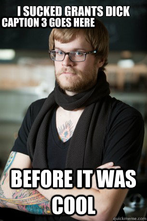 I sucked Grants dick before it was cool Caption 3 goes here  Hipster Barista