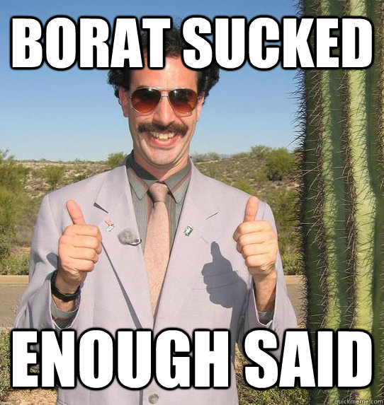 Borat sucked Enough said  Upvoting Kazakh