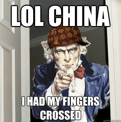 LOL CHINA I HAD MY FINGERS CROSSED  Scumbag Uncle Sam