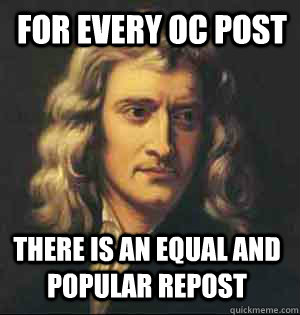 for every oc post there is an equal and popular repost  