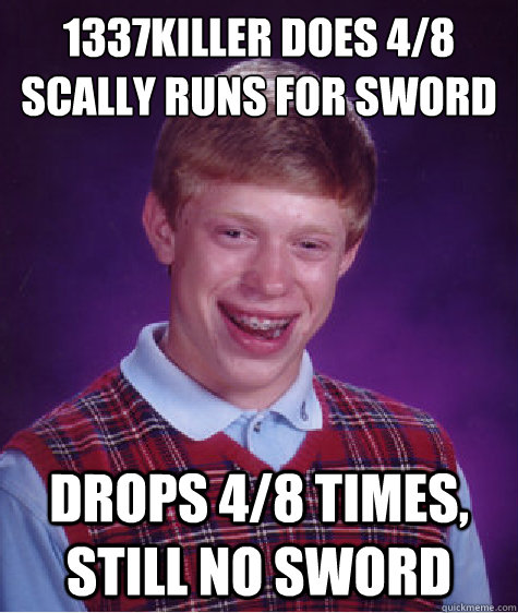 1337Killer does 4/8 scally runs for sword Drops 4/8 times, still no sword - 1337Killer does 4/8 scally runs for sword Drops 4/8 times, still no sword  Bad Luck Brian