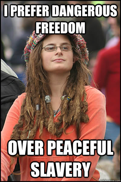 I prefer dangerous freedom over peaceful slavery - I prefer dangerous freedom over peaceful slavery  College Liberal