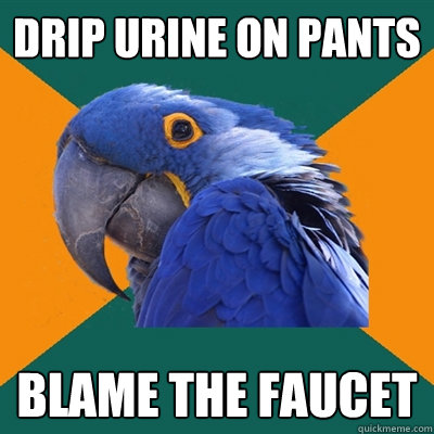 drip urine on pants blame the faucet  Paranoid Parrot