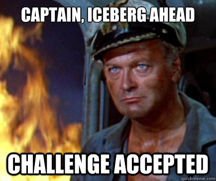 Captain, Iceberg ahead Challenge accepted  Captain Obvious