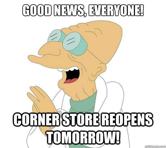 Good News, EVeryone! Corner Store Reopens Tomorrow!  