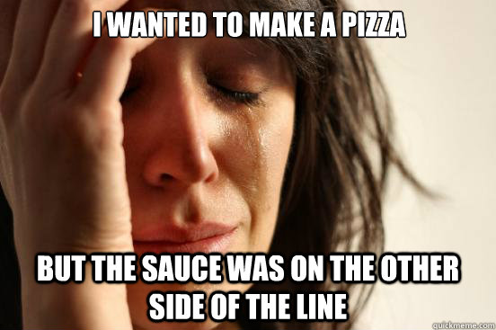 I wanted to make a pizza but the sauce was on the other side of the line  First World Problems